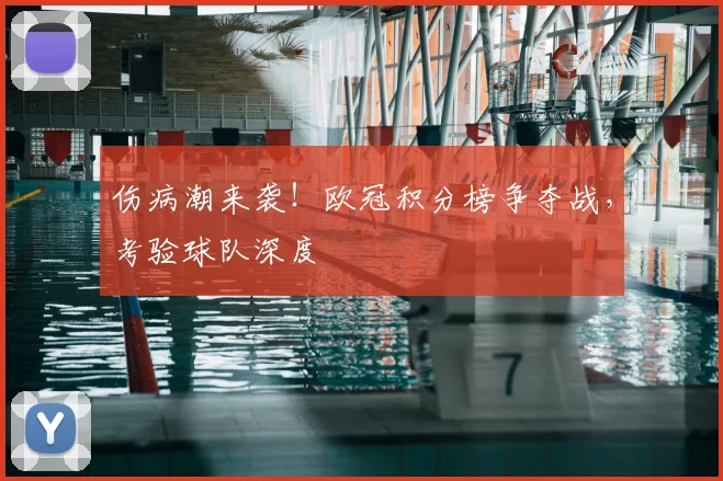 伤病潮来袭！欧冠积分榜争夺战，考验球队深度