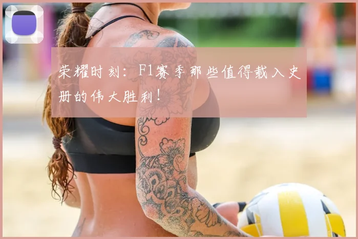 荣耀时刻：F1赛季那些值得载入史册的伟大胜利！