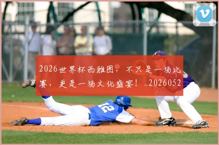 2026世界杯西雅图，不只是一场比赛，更是一场文化盛宴！_20260529145432_20260702033726