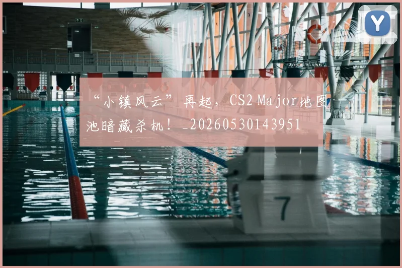 “小镇风云”再起，CS2 Major地图池暗藏杀机！_20260530143951