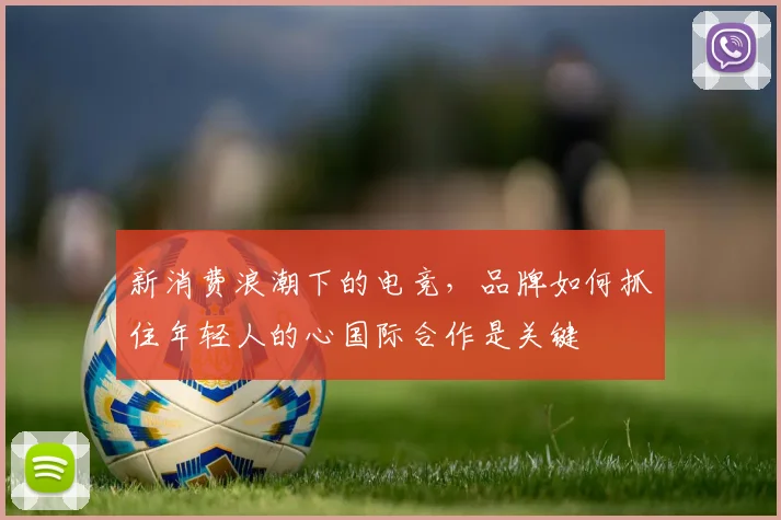 新消费浪潮下的电竞，品牌如何抓住年轻人的心国际合作是关键