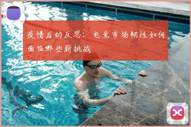 疫情后的反思：电竞市场韧性如何面临哪些新挑战