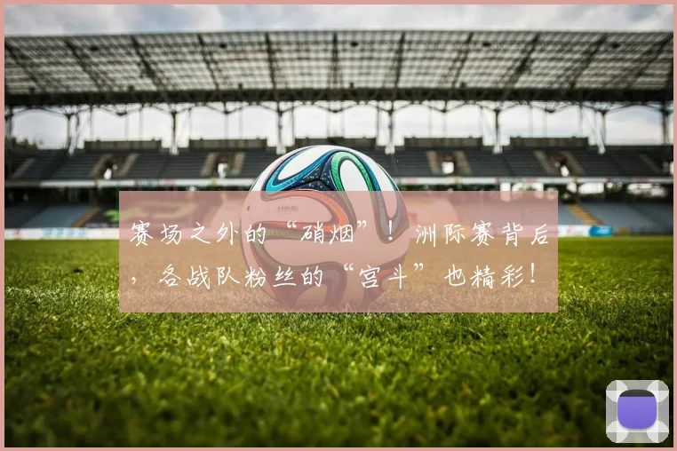 赛场之外的“硝烟”！洲际赛背后，各战队粉丝的“宫斗”也精彩！