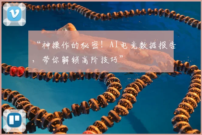 “神操作的秘密！AI电竞数据报告，带你解锁高阶技巧”