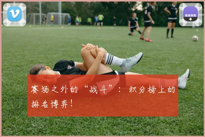 赛场之外的“战斗”：积分榜上的排名博弈！