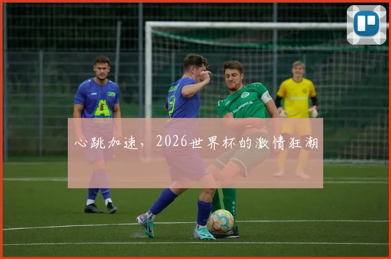 心跳加速，2026世界杯的激情狂潮