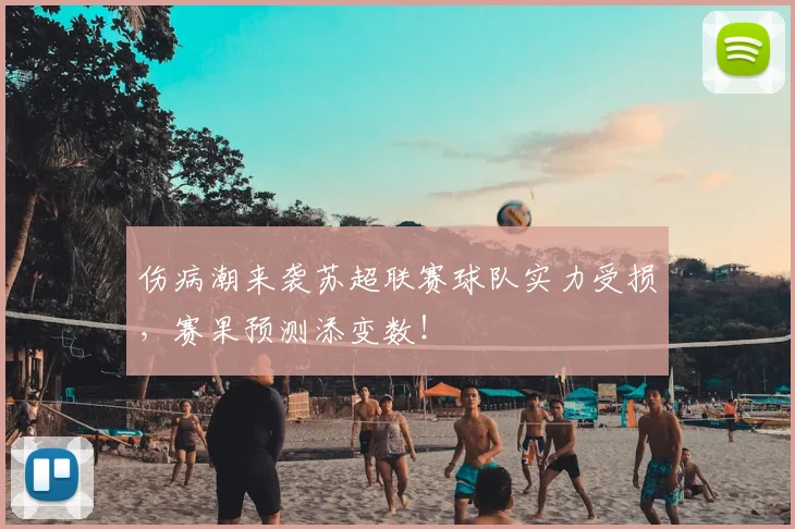 伤病潮来袭苏超联赛球队实力受损，赛果预测添变数！