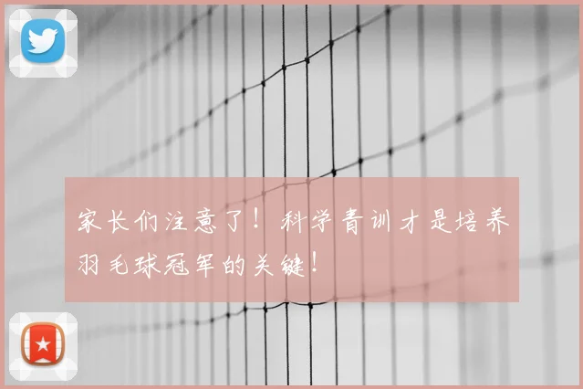 家长们注意了！科学青训才是培养羽毛球冠军的关键！