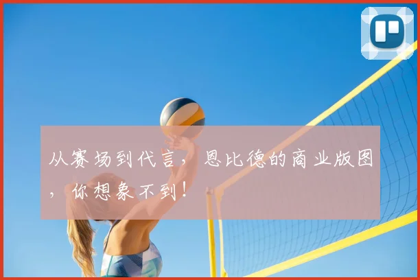 从赛场到代言，恩比德的商业版图，你想象不到！