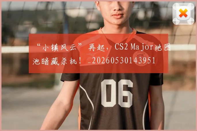 “小镇风云”再起，CS2 Major地图池暗藏杀机！_20260530143951