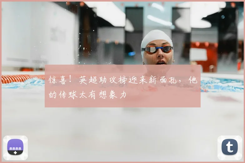 惊喜！英超助攻榜迎来新面孔，他的传球太有想象力