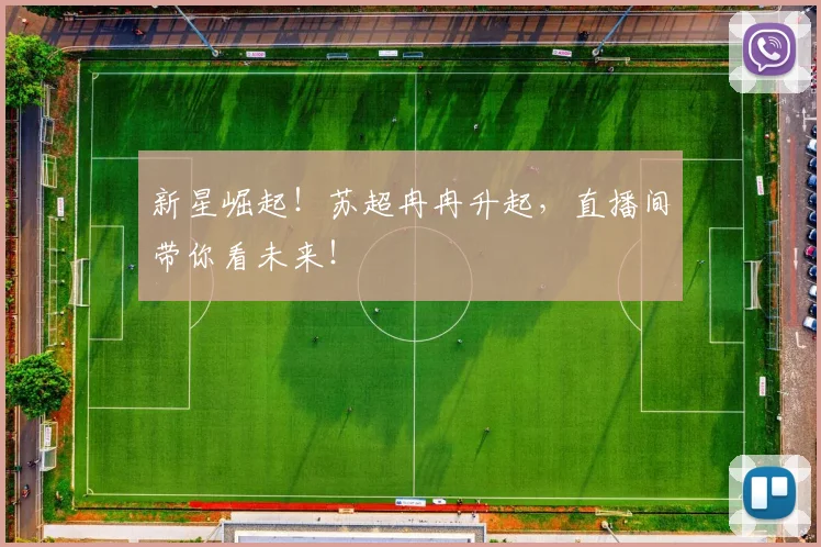 新星崛起！苏超冉冉升起，直播间带你看未来！