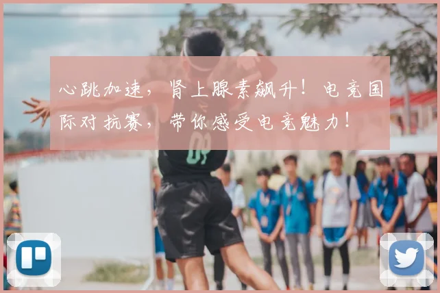 心跳加速，肾上腺素飙升！电竞国际对抗赛，带你感受电竞魅力！