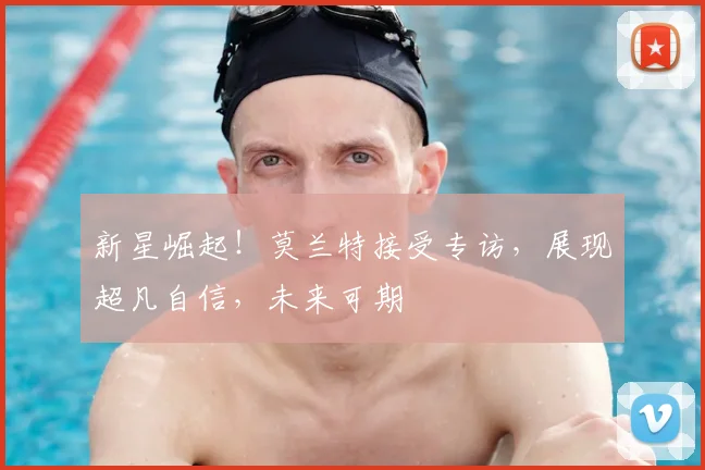 新星崛起！莫兰特接受专访，展现超凡自信，未来可期