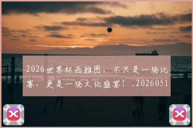 2026世界杯西雅图，不只是一场比赛，更是一场文化盛宴！_20260518215344_20260702033725
