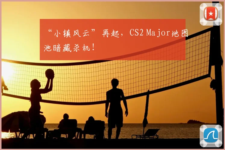 “小镇风云”再起，CS2 Major地图池暗藏杀机！