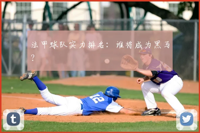 法甲球队实力排名：谁将成为黑马？