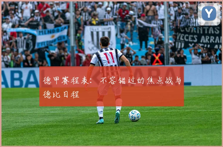 德甲赛程表：不容错过的焦点战与德比日程