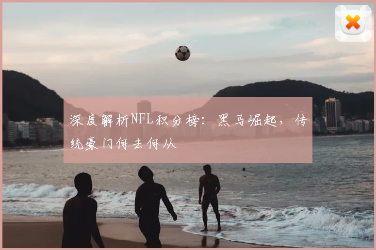 深度解析NFL积分榜：黑马崛起，传统豪门何去何从