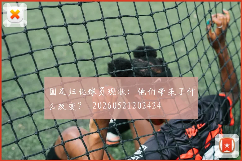 国足归化球员现状：他们带来了什么改变？_20260521202424