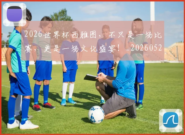 2026世界杯西雅图，不只是一场比赛，更是一场文化盛宴！_20260529145432_20260702033726